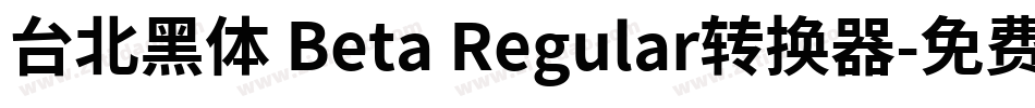 台北黑体 Beta Regular转换器字体转换